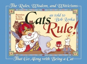 Cats Rule!: The Rules, Wisdom, and Witticisms That Go Along with Being a Cat by Bob Lovka, Setsu Broderick