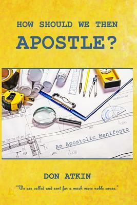 How Should We Then Apostle?: We Are Called and Sent for a Much More Noble Cause by Don Atkin