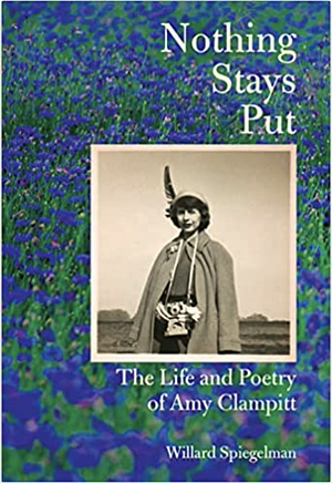 Nothing Stays Put: The Life and Poetry of Amy Clampitt by Willard Spiegelman