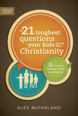 The 21 Toughest Questions Your Kids Will Ask about Christianity: & How to Answer Them Confidently by Alex McFarland