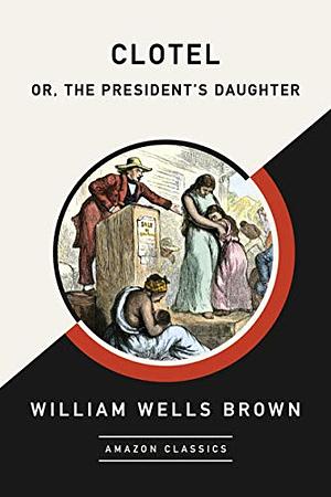 Clotel: Or, the President's Daughter by William Wells Brown