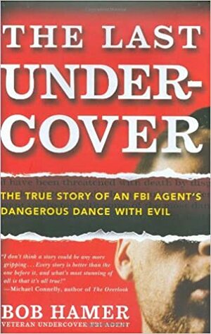 The Last Undercover: The True Story of an FBI Agent's Dangerous Dance with Evil by Bob Hamer