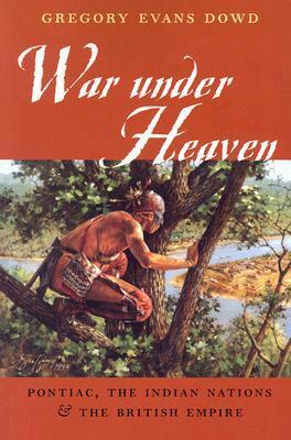 War Under Heaven: Pontiac, the Indian Nations, and the British Empire by Gregory Evans Dowd