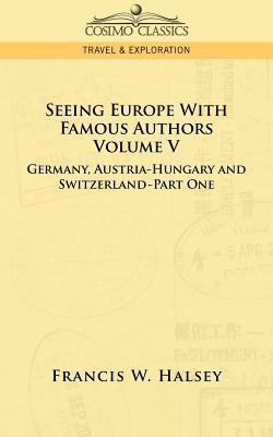 Seeing Europe with Famous Authors: Volume V - Germany, Austria-Hungary and Switzerland-Part One by Francis W. Halsey