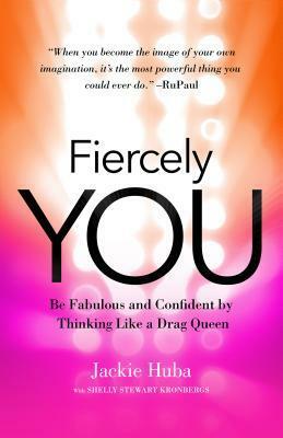 Fiercely You: Be Fabulous and Confident by Thinking Like a Drag Queen by Jackie Huba, Shelly Stewart Konbergs