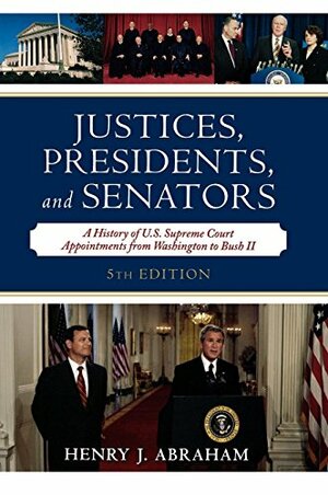 Justices, Presidents, and Senators: A History of the U.S. Supreme Court Appointments from Washington to Bush II by Henry Julian Abraham