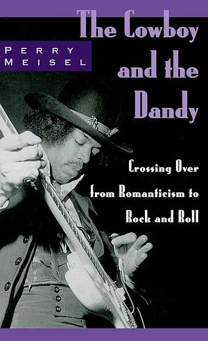 The Cowboy and the Dandy: Crossing Over from Romanticism to Rock and Roll by Perry Meisel