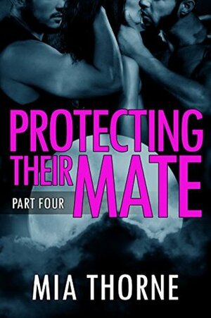 Protecting Their Mate, Part Four by Mia Thorne