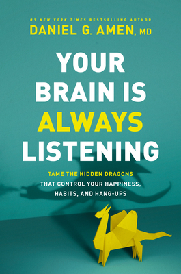Your Brain Is Always Listening: Tame the Hidden Dragons That Control Your Happiness, Habits, and Hang-Ups by Daniel Amen