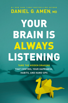 Your Brain Is Always Listening: Tame the Hidden Dragons That Control Your Happiness, Habits, and Hang-Ups by Daniel G. Amen
