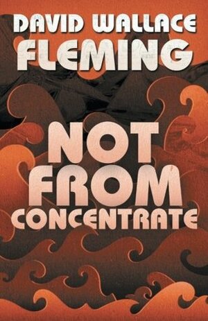 Not from Concentrate by David Wallace Fleming