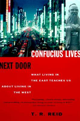 Confucius Lives Next Door: What Living in the East Teaches Us about Living in the West by T. R. Reid