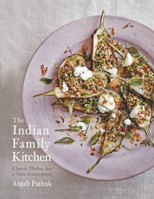 The Indian Family Kitchen: Classic Dishes for a New Generation: A Cookbook by Anjali Pathak