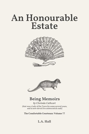 An Honourable Estate: Being Memoirs by Clorinda Cathcart, that was a Lady of the Town for some several years, and is now elevat'd to aristocratick rank by L.A. Hall