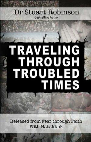 Traveling Through Troubled Times: Released from Fear through Faith With Habbakuk by Stuart Robinson