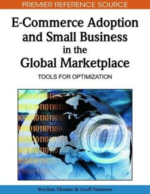 E-Commerce Adoption and Small Business in the Global Marketplace: Tools for Optimization by Brychan Thomas, Geoff Simmons