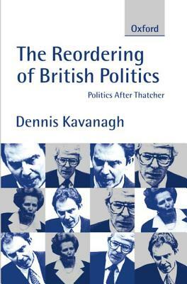 The Reordering of British Politics: Politics After Thatcher by Dennis Kavanagh