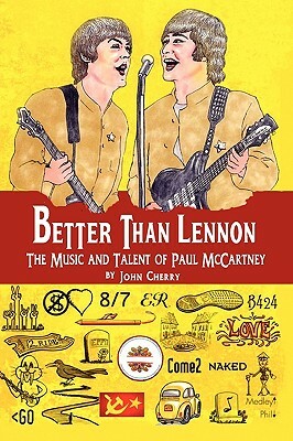 Better Than Lennon, the Music and Talent of Paul McCartney by John Cherry