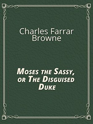 Moses the Sassy, or The Disguised Duke by Charles Farrar Browne