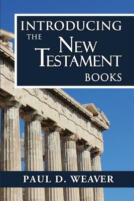 Introducing the New Testament Books: A Thorough but Concise Introduction for Proper Interpretation by Paul D. Weaver