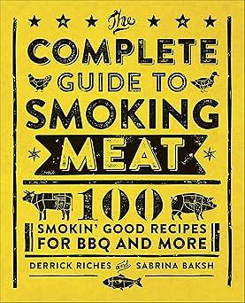 The Complete Guide to Smoking Meat: 100 Smokin' Good Recipes for BBQ and More by Derrick Riches