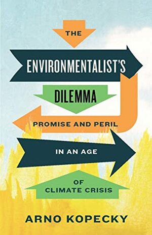 The Environmentalist's Dilemma: Promise and Peril in an Age of Climate Crisis by Arno Kopecky