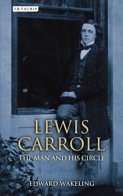 Lewis Carroll: The Man and His Circle by Edward Wakeling