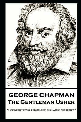 George Chapman - The Gentleman Usher: 'I would not stand dreaming of the matter as I do now'' by George Chapman