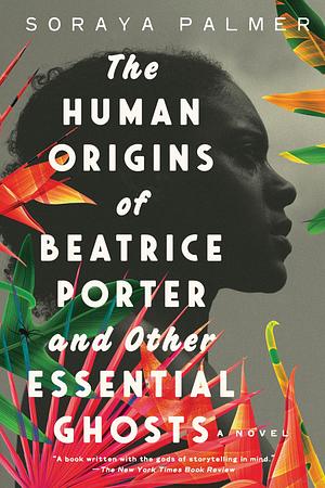 The Human Origins of Beatrice Porter and Other Essential Ghosts: A Novel by Soraya Palmer