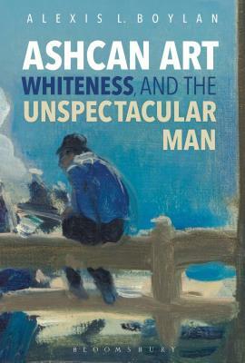 Ashcan Art, Whiteness, and the Unspectacular Man by Alexis L. Boylan