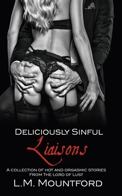 Deliciously Sinful Liaisons: A collection of hot and orgasmic stories by The Lord of Lust by L. M. Mountford