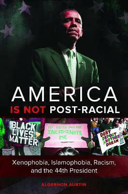 America Is Not Post-Racial: Xenophobia, Islamophobia, Racism, and the 44th President by Algernon Austin