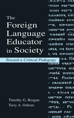 The Foreign Language Educator in Society: Toward A Critical Pedagogy by Terry a. Osborn, Timothy G. Reagan