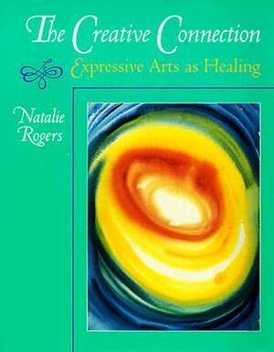 The Creative Connection: Expressive Arts as Healing by Natalie H. Rogers