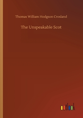 The Unspeakable Scot by Thomas William Hodgson Crosland