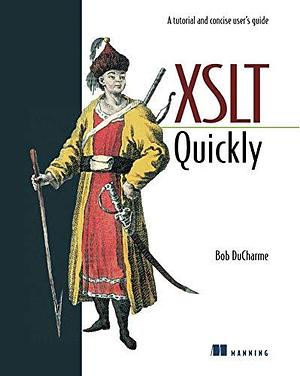 XSLT Quickly: A Tutorial and Concise User's Guide by Bob DuCharme