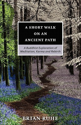 A Short Walk On An Ancient Path - A Buddhist Exploration of Meditation, Karma and Rebirth by Brian Ruhe