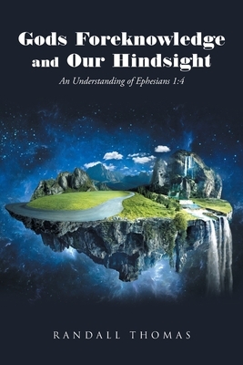 Gods Foreknowledge and Our Hindsight: An Understanding of Ephesians 1:4 by Randall Thomas