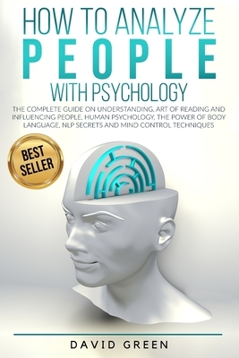 How to Analyze People with Psychology: The Complete Guide on Understanding, Art of Reading and Influencing People, Human Psychology, the Power of Body by David Green