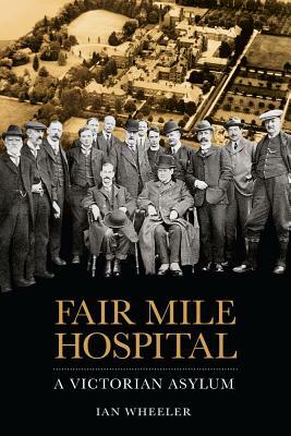 Fair Mile Hospital: A Victorian Asylum by Ian Wheeler