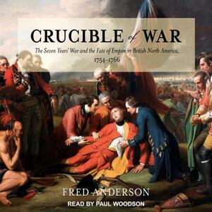 Crucible of War: The Seven Years' War and the Fate of Empire in British North America, 1754-1766 by Fred Anderson