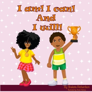 I am! I can! And I will! by Shaketa Richardson