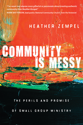 Community Is Messy: The Perils and Promise of Small Group Ministry by Heather Zempel