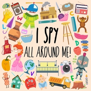 I Spy - All Around Me!: A Fun A-Z Puzzle Book (for Ages 4-6) by Webber Books