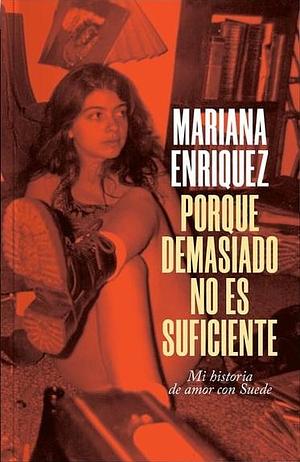 Porque demasiado no es suficiente: Mi historia de amor con Suede by Mariana Enríquez, Mariana Enríquez