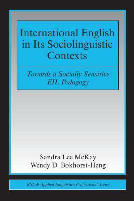International English in Its Sociolinguistic Contexts: Towards a Socially Sensitive EIL Pedagogy by Sandra Lee McKay, Wendy D. Bokhorst-Heng