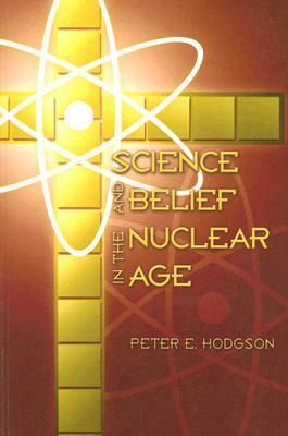 Science and Belief in the Nuclear Age by Peter E. Hodgson