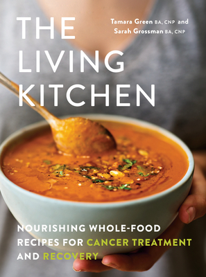 The Living Kitchen: Nourishing Whole-Food Recipes for Cancer Treatment and Recovery by Tamara Green, Sarah Grossman