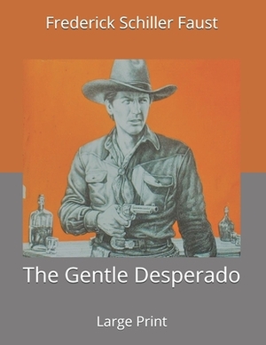 The Gentle Desperado: Large Print by Frederick Schiller Faust