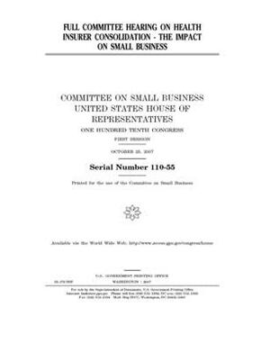 Full committee hearing on health insurer consolidation: the impact on small business by United States House of Representatives, Committee on Small Business (house), United State Congress